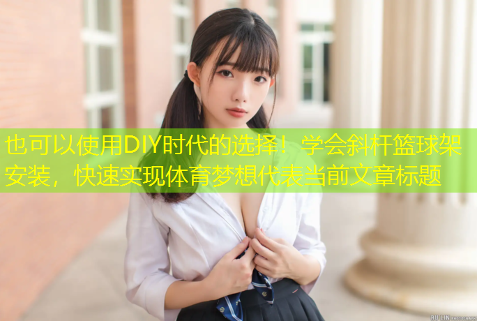DIY時代的選擇！學(xué)會斜桿籃球架安裝，快速實現(xiàn)體育夢想